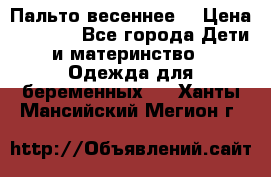 Пальто весеннее) › Цена ­ 2 000 - Все города Дети и материнство » Одежда для беременных   . Ханты-Мансийский,Мегион г.